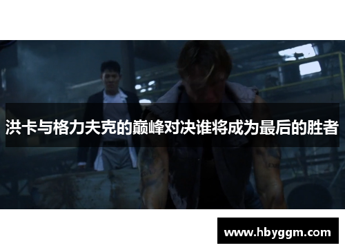 洪卡与格力夫克的巅峰对决谁将成为最后的胜者