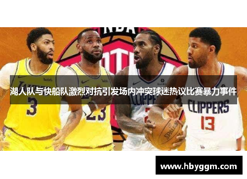 湖人队与快船队激烈对抗引发场内冲突球迷热议比赛暴力事件