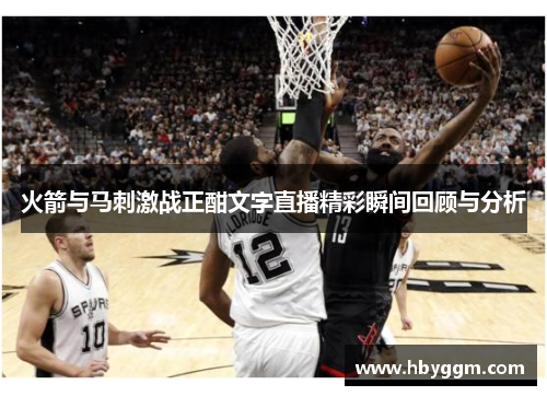 火箭与马刺激战正酣文字直播精彩瞬间回顾与分析