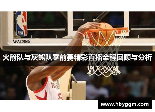 火箭队与灰熊队季前赛精彩直播全程回顾与分析