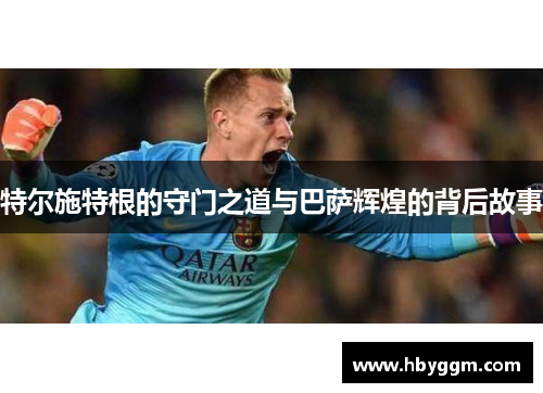特尔施特根的守门之道与巴萨辉煌的背后故事