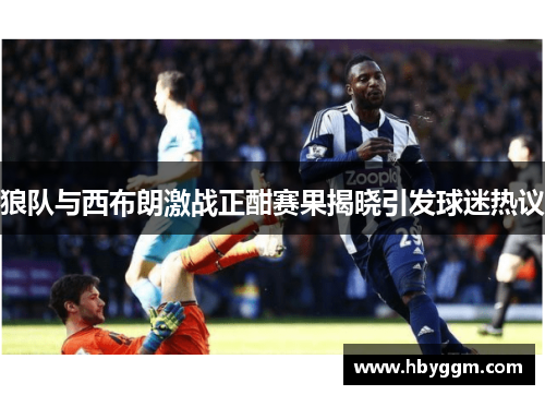 狼队与西布朗激战正酣赛果揭晓引发球迷热议
