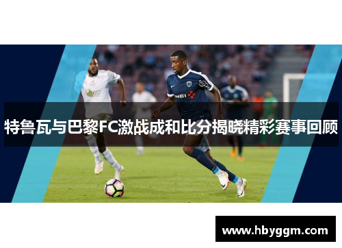 特鲁瓦与巴黎FC激战成和比分揭晓精彩赛事回顾