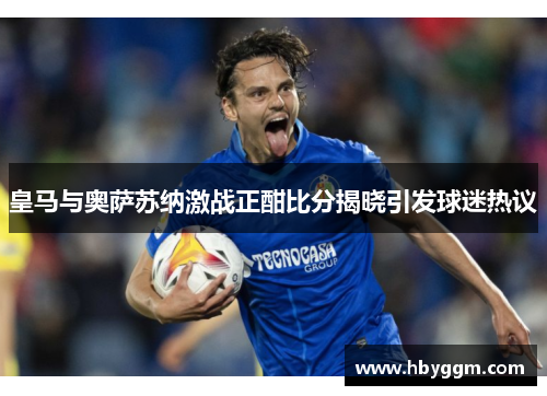 皇马与奥萨苏纳激战正酣比分揭晓引发球迷热议
